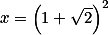 x=\left(1+\sqrt2 \right)^2